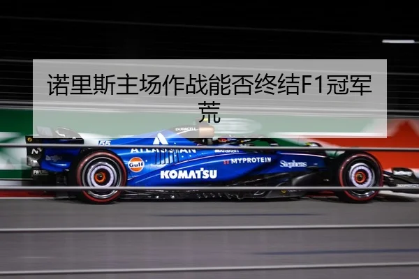 诺里斯主场作战能否终结F1冠军荒