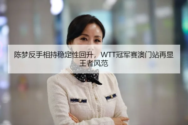 陈梦反手相持稳定性回升，WTT冠军赛澳门站再显王者风范