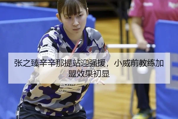 张之臻辛辛那提站迎强援，小威前教练加盟效果初显