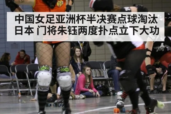 中国女足亚洲杯半决赛点球淘汰日本 门将朱钰两度扑点立下大功