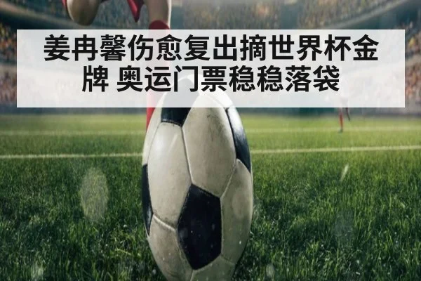 姜冉馨伤愈复出摘世界杯金牌 奥运门票稳稳落袋
