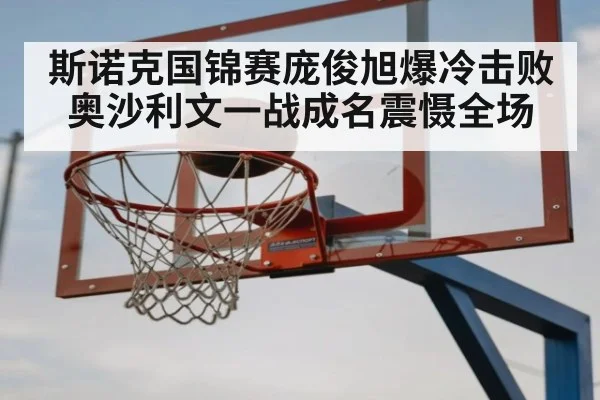斯诺克国锦赛庞俊旭爆冷击败奥沙利文一战成名震慑全场