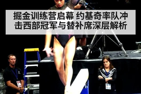 掘金训练营启幕 约基奇率队冲击西部冠军与替补席深层解析